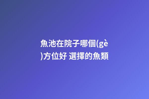 魚池在院子哪個(gè)方位好 選擇的魚類